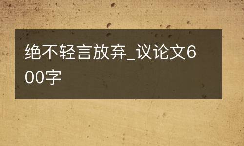绝不轻言放弃_议论文600字