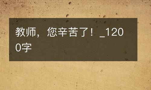 教师，您辛苦了！_1200字