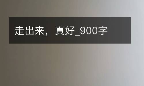 走出来，真好_900字