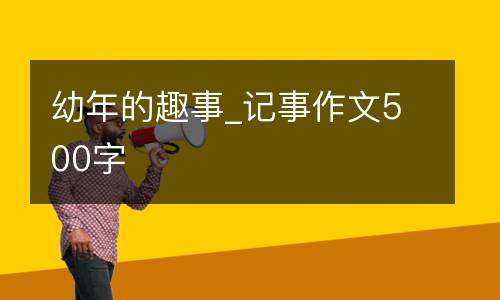 幼年的趣事_记事作文500字