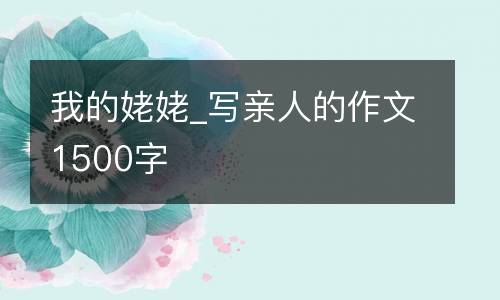 我的姥姥_写亲人的作文1500字