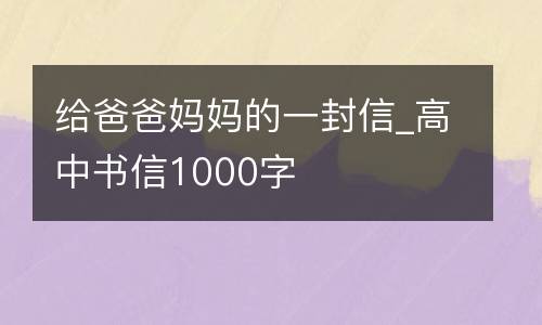 给爸爸妈妈的一封信_高中书信1000字