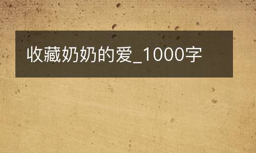 收藏奶奶的爱_1000字