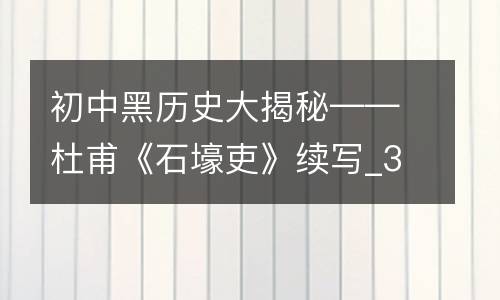 初中黑历史大揭秘——杜甫《石壕吏》续写_350字