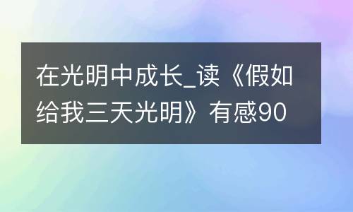 在光明中成长_读《假如给我三天光明》有感900字