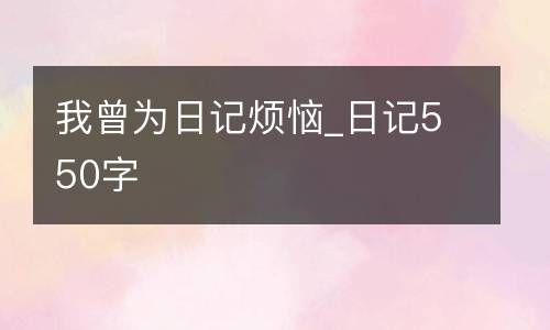 我曾为日记烦恼_日记550字