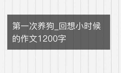 第一次养狗_回想小时候的作文1200字