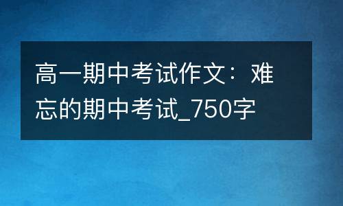 高一期中考试作文：难忘的期中考试_750字