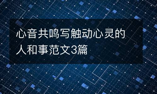 心音共鸣写触动心灵的人和事范文3篇