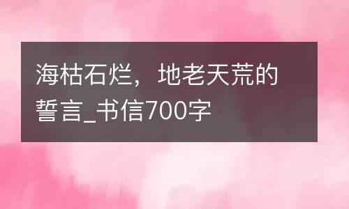 海枯石烂，地老天荒的誓言_书信700字