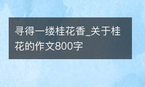 寻得一缕桂花香_关于桂花的作文800字