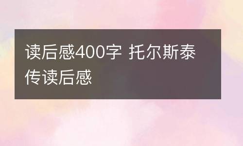 读后感400字 托尔斯泰传读后感
