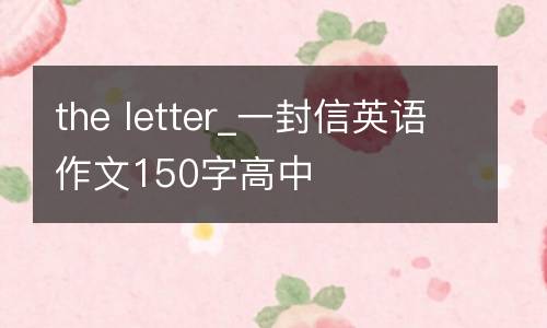 the letter_一封信英语作文150字高中