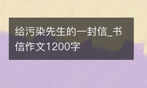 给污染先生的一封信_书信作文1200字