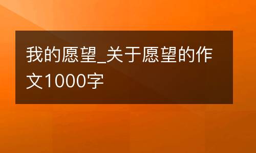 我的愿望_关于愿望的作文1000字