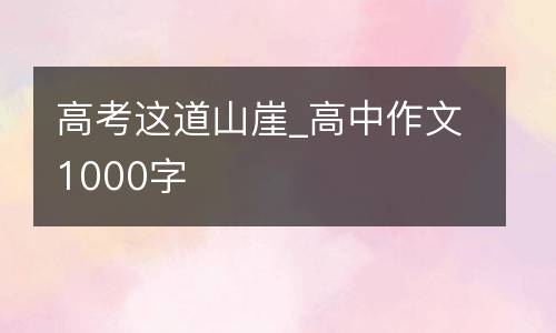 高考这道山崖_高中作文1000字