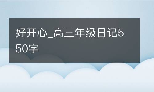 好开心_高三年级日记550字