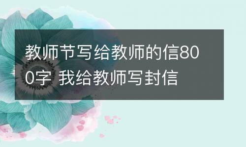教师节写给教师的信800字 我给教师写封信