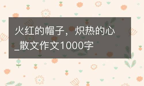火红的帽子，炽热的心_散文作文1000字