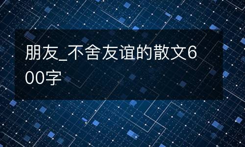朋友_不舍友谊的散文600字