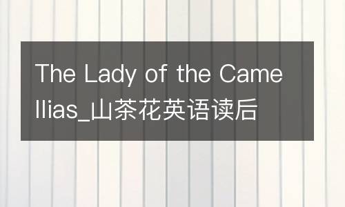 The Lady of the Camellias_山茶花英语读后感600字