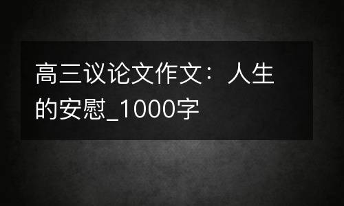 高三议论文作文：人生的安慰_1000字