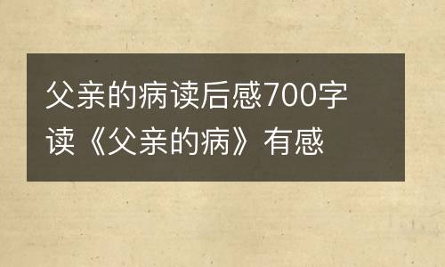 父亲的病读后感700字 读《父亲的病》有感
