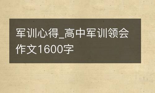 军训心得_高中军训领会作文1600字