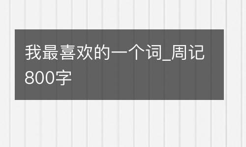 我最喜欢的一个词_周记800字