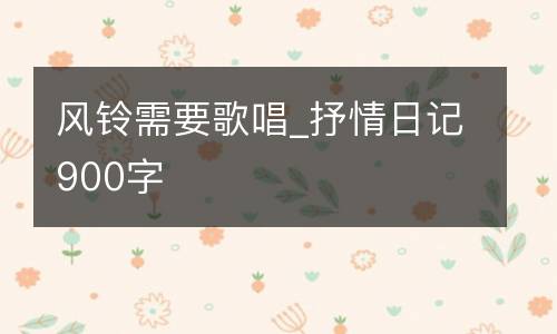 风铃需要歌唱_抒情日记900字