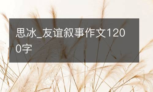 思冰_友谊叙事作文1200字