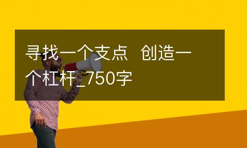 寻找一个支点  创造一个杠杆_750字