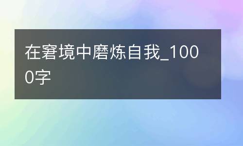 在窘境中磨炼自我_1000字