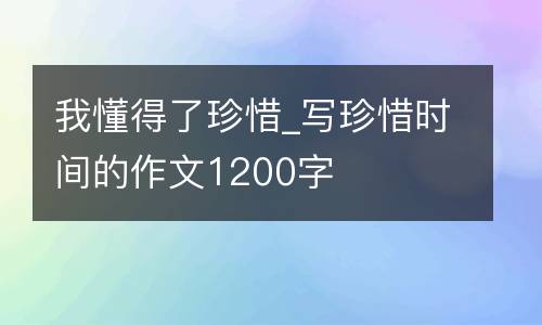 我懂得了珍惜_写珍惜时间的作文1200字