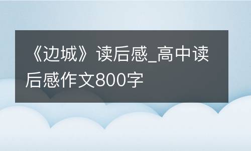 《边城》读后感_高中读后感作文800字