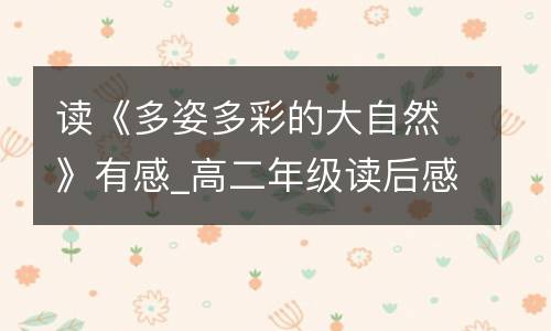 读《多姿多彩的大自然》有感_高二年级读后感1200字