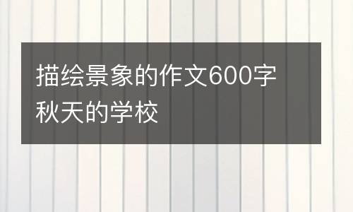 描绘景象的作文600字 秋天的学校