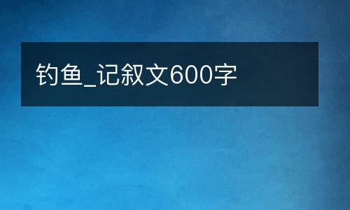 钓鱼_记叙文600字