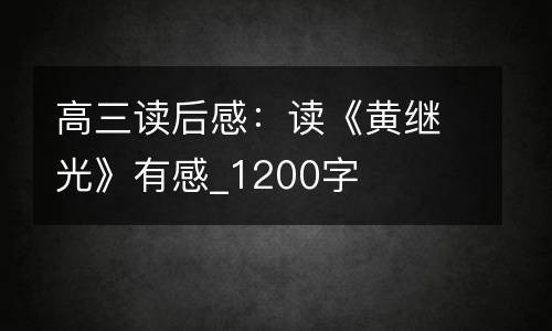 高三读后感：读《黄继光》有感_1200字