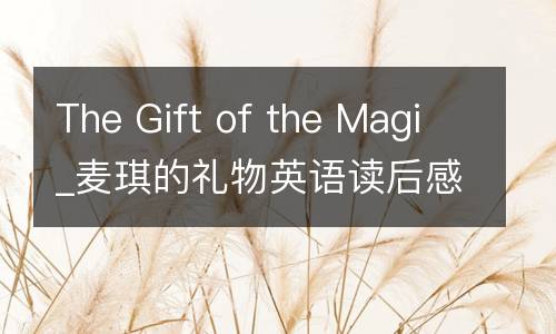 The Gift of the Magi_麦琪的礼物英语读后感500字