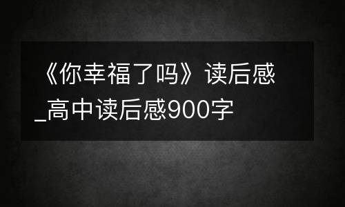 《你幸福了吗》读后感_高中读后感900字