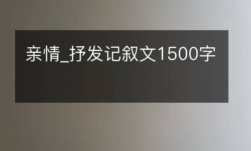 亲情_抒发记叙文1500字