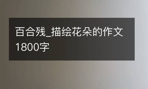 百合残_描绘花朵的作文1800字